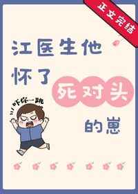 江医生怀了他对头的崽全文免费阅读